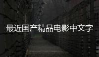 最近国产精品电影中文字幕的最新国语版本