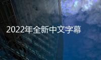 2022年全新中文字幕在线观看全集更新